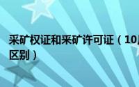 采矿权证和釆矿许可证（10月31日采矿权证与采矿许可证的区别）