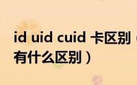 id uid cuid 卡区别（10月31日uid卡和id卡有什么区别）