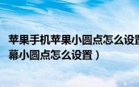 苹果手机苹果小圆点怎么设置主屏（10月31日苹果手机主屏幕小圆点怎么设置）