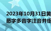 2023年10月31日黄道吉日查询（10月31日恶字多音字注音并组词）