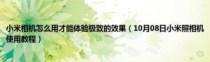 小米相机怎么用才能体验极致的效果（10月08日小米照相机使用教程）