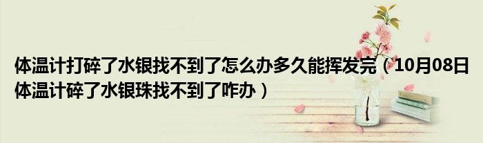 体温计打碎了水银找不到了怎么办多久能挥发完（10月08日体温计碎了水银珠找不到了咋办）