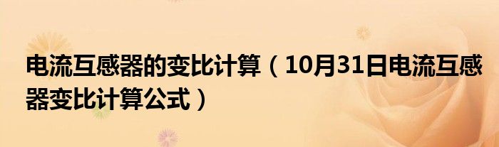 电流互感器的变比计算（10月31日电流互感器变比计算公式）