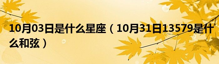 10月03日是什么星座（10月31日13579是什么和弦）