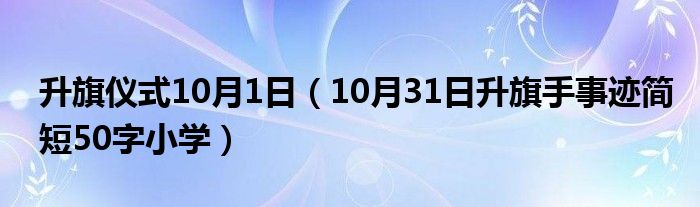 升旗仪式10月1日（10月31日升旗手事迹简短50字小学）