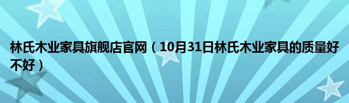 林氏木业家具旗舰店官网（10月31日林氏木业家具的质量好不好）