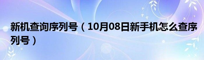 新机查询序列号（10月08日新手机怎么查序列号）