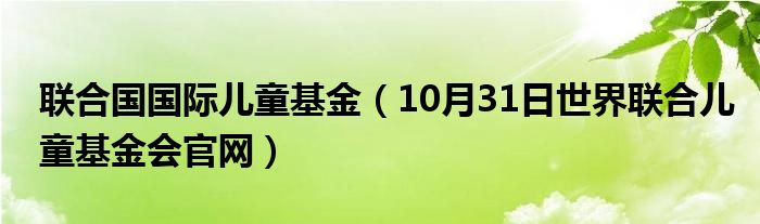 联合国国际儿童基金（10月31日世界联合儿童基金会官网）