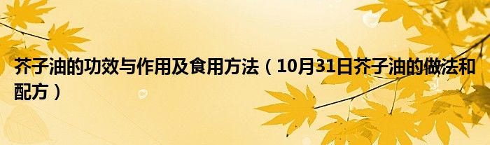 芥子油的功效与作用及食用方法（10月31日芥子油的做法和配方）