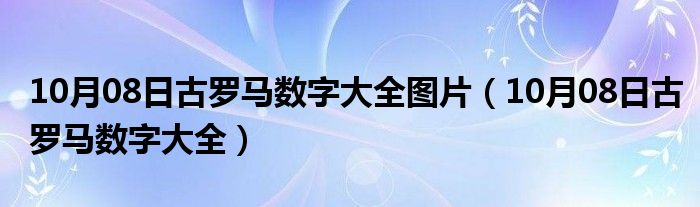 10月08日古罗马数字大全图片（10月08日古罗马数字大全）