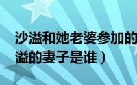 沙溢和她老婆参加的节目（10月31日演员沙溢的妻子是谁）