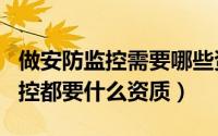 做安防监控需要哪些资质?（10月31日安防监控都要什么资质）