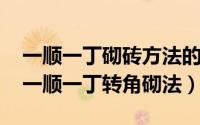 一顺一丁砌砖方法的步骤和区别（10月31日一顺一丁转角砌法）