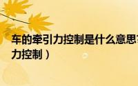 车的牵引力控制是什么意思?（10月31日什么是汽车的牵引力控制）