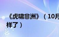 《虎啸非洲》（10月08日虎啸非洲结局怎么样了）