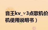 音王kv_∨3点歌机价格（10月08日音王点歌机使用说明书）