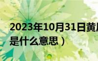 2023年10月31日黄历查询（10月31日HDD是什么意思）
