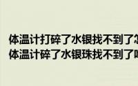 体温计打碎了水银找不到了怎么办多久能挥发完（10月08日体温计碎了水银珠找不到了咋办）