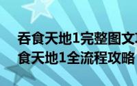 吞食天地1完整图文攻略文库（10月08日吞食天地1全流程攻略）