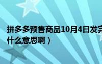 拼多多预售商品10月4日发完是什么意思（10月08日还音是什么意思啊）