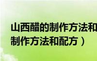山西醋的制作方法和原料（10月31日山西醋制作方法和配方）