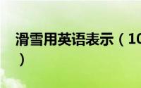 滑雪用英语表示（10月08日滑雪的英文单词）