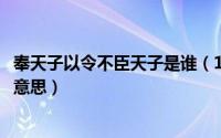奉天子以令不臣天子是谁（10月08日奉天子以令不臣是什么意思）