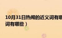 10月31日热闹的近义词有哪些词语（10月31日热闹的近义词有哪些）