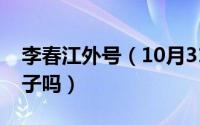 李春江外号（10月31日李添荣是李春江的儿子吗）