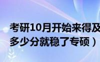 考研10月开始来得及吗（10月31日考研一般多少分就稳了专硕）