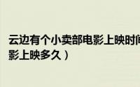 云边有个小卖部电影上映时间（10月31日云边有个小卖部电影上映多久）
