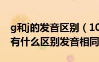 g和j的发音区别（10月31日shirly和shirley有什么区别发音相同吗）