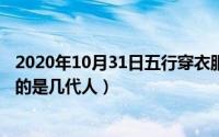 2020年10月31日五行穿衣服颜色吉凶（10月31日出五服指的是几代人）