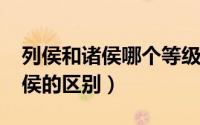 列侯和诸侯哪个等级高（10月08日列侯和诸侯的区别）