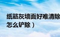 纸筋灰墙面好难清除（10月08日纸筋灰墙面怎么铲除）
