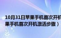 10月31日苹果手机首次开机激活步骤是什么（10月31日苹果手机首次开机激活步骤）