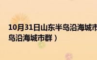 10月31日山东半岛沿海城市群发生洪水（10月31日山东半岛沿海城市群）