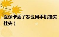 医保卡丢了怎么用手机挂失（10月31日医保卡丟了怎么手机挂失）