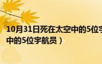 10月31日死在太空中的5位宇航员名单（10月31日死在太空中的5位宇航员）