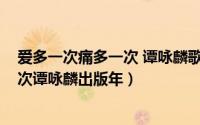 爱多一次痛多一次 谭咏麟歌词（10月31日爱多一次痛多一次谭咏麟出版年）