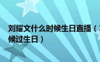刘耀文什么时候生日直播（10月31日2022年刘耀文什么时候过生日）