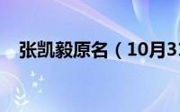 张凯毅原名（10月31日张凯毅是哪里人）
