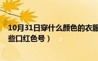 10月31日穿什么颜色的衣服（10月31日红颜色大全表有哪些口红色号）