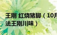 王刚 红烧猪脚（10月08日红烧猪脚的家常做法王刚川味）