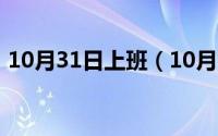 10月31日上班（10月31日工厂店是正品吗）