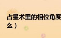 占星术里的相位角度（10月08日相位角是什么）