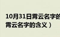 10月31日霄云名字的含义及寓意（10月31日霄云名字的含义）