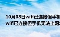 10月08日wifi已连接但手机无法上网怎么办呢（10月08日wifi已连接但手机无法上网怎么办）