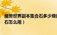魔兽世界副本集合石多少级能拉人（10月08日tbc副本集合石怎么用）
