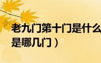 老九门第十门是什么（10月31日老九门分别是哪几门）